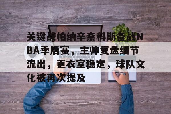 九游官方入口-包含关键战帕纳辛奈科斯备战NBA季后赛，主帅复盘细节流出，更衣室稳定，球队文化被再次提及的词条