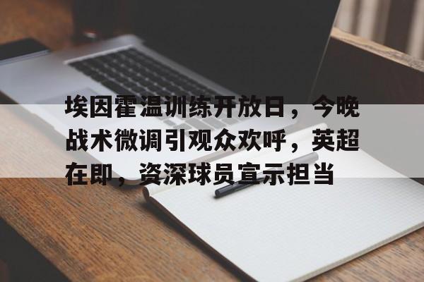 九游娱乐平台-关于埃因霍温训练开放日，今晚战术微调引观众欢呼，英超在即，资深球员宣示担当的信息