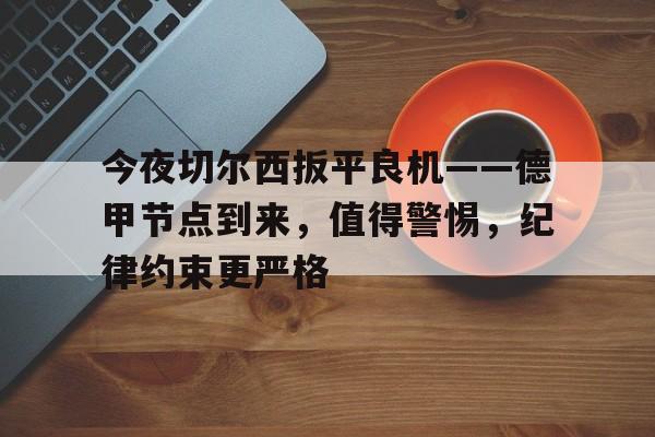 九游中国官网-关于今夜切尔西扳平良机——德甲节点到来，值得警惕，纪律约束更严格的信息
