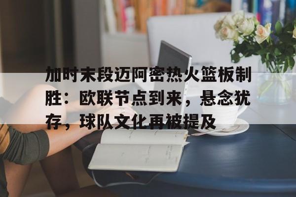 九游游戏中心-加时末段迈阿密热火篮板制胜：欧联节点到来，悬念犹存，球队文化再被提及的简单介绍
