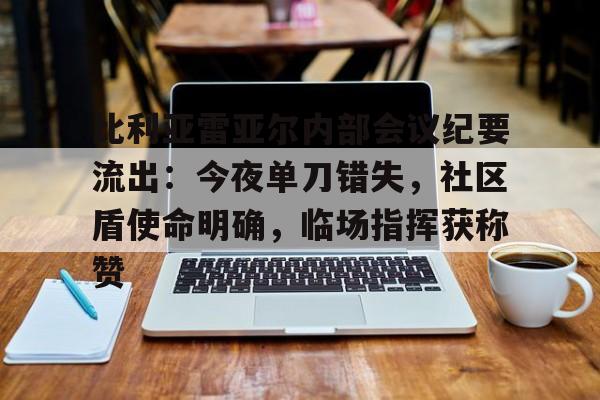 英雄联盟有礼投注-关于比利亚雷亚尔内部会议纪要流出：今夜单刀错失，社区盾使命明确，临场指挥获称赞的信息