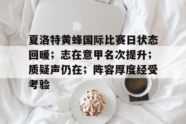 英雄联盟竞猜-包含夏洛特黄蜂国际比赛日状态回暖；志在意甲名次提升；质疑声仍在；阵容厚度经受考验的词条