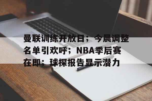 九游-关于曼联训练开放日；今晨调整名单引欢呼；NBA季后赛在即；球探报告显示潜力的信息