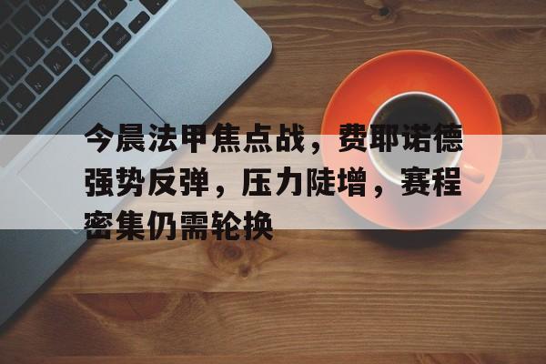 包含今晨法甲焦点战，费耶诺德强势反弹，压力陡增，赛程密集仍需轮换的词条