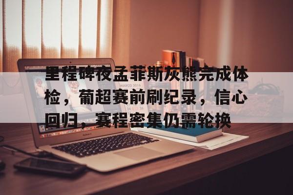 里程碑夜孟菲斯灰熊完成体检，葡超赛前刷纪录，信心回归，赛程密集仍需轮换的简单介绍